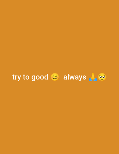 This image is situated in Okeni, Nigeria. The scene presents a uniform orange background, devoid of any discernible features or textures. Horizontally centered in the lower-middle section are white text and three emojis. The text reads "try to good", followed by a smiling face emoji (๐). This is succeeded by the word "always", which is then followed by a praying hands emoji (๐) and a pleading face emoji (๐ฅบ). No individuals, actions, interactions, or additional environmental details are visually represented within this static graphical composition.