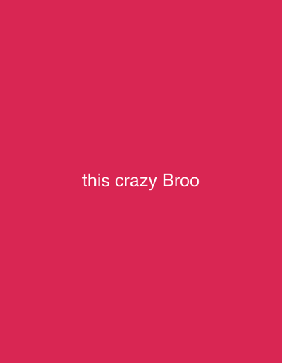 The image is a plain, solid pink background with white text centered on it. The text reads "this crazy Broo". There are no people, objects, or scenes depicted. The activity or event is simply the display of text on a colored background. There are no notable details regarding time of day, weather, location cues, or emotions, as the image is abstract.