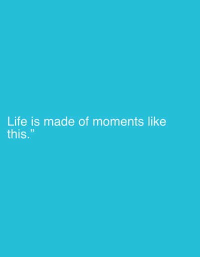 The image is a digital graphic with a bright cyan background. White text is overlaid on the lower left portion of the background. The text reads: "Life is made of moments like this." The quote is presented in a simple, sans-serif font. There are no visible subjects, objects, scenes, or activities taking place. The image is a minimalist graphic design, likely intended to convey a sentiment or message. No time of day, weather, location cues, or emotions are depicted or implied.