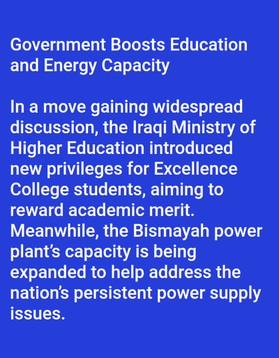 The image displays white text against a solid blue background. The main subject is a written news article or report. The headline reads "Government Boosts Education and Energy Capacity". The body text below details two separate but related points: first, the Iraqi Ministry of Higher Education's introduction of new privileges for Excellence College students to reward academic merit; second, the expansion of the Bismayah power plant's capacity to address power supply issues. There are no people, discernible objects other than text, or specific actions/interactions depicted visually. The environment is a digital display of text. Based on the textual content, the subjects of the report are the Iraqi Ministry of Higher Education and the Bismayah power plant in Iraq. The image provides no information, visual or textual, pertaining to Venecia, Costa Rica.