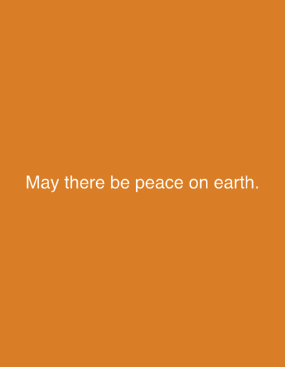 The image displays the phrase "May there be peace on earth." in white text, centered on an orange background. There are no visible people, objects, scenes, or activities. The text is the sole subject of the image. The background is a solid, uniform color. There are no indications of time of day, weather, location cues, or emotions.