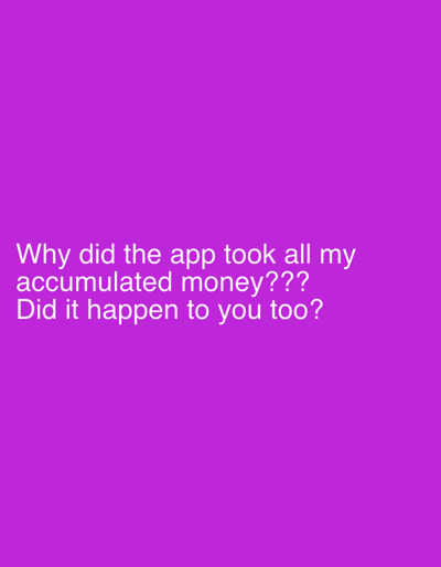 A question is posed on a solid purple background: "Why did the app took all my accumulated money???" The question is followed by another question, "Did it happen to you too?", suggesting the author is seeking shared experiences or confirmation of a possible issue with an application. The overall tone implies frustration and a desire to find out if others have encountered similar financial loss.