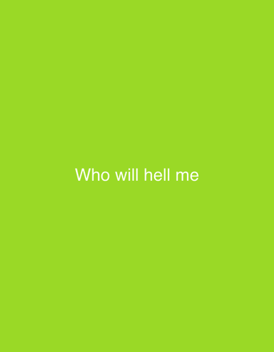 The image displays a solid, bright green background. Centered on this green field, white text reads: "Who will hell me". No other subjects, objects, or activities are depicted. The scene is minimalist, consisting only of the monochromatic background and the superimposed text.