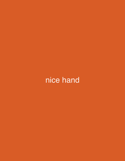 The image is a still photograph with a plain, solid orange background. Centered within the frame, appearing in white text, are the words "nice hand." There are no discernible subjects, objects, scene, setting, or activity depicted beyond the text. The image lacks any contextual details such as time of day, weather, or location cues. The overall presentation is minimalist, focusing solely on the typed phrase against the stark background.