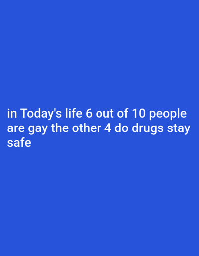 The image is a vertical, medium shot with a solid blue background. White text is superimposed on the blue. The text reads: "in Today's life 6 out of 10 people are gay the other 4 do drugs stay safe". There are no people, subjects, objects, or actions depicted in the image. The environment is a plain blue background. The text does not provide any information about Polis Chrysochous, Cyprus.