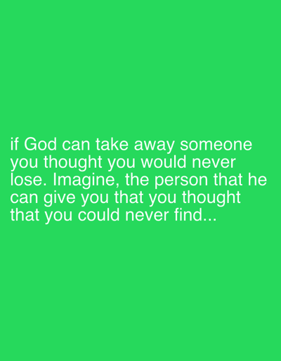 A digital image displays white text set against a solid, bright green background. The text is centrally aligned and reads: "if God can take away someone you thought you would never lose. Imagine, the person that he can give you that you thought that you could never find...". The font is a simple, sans-serif style, making the message clear and easy to read. The overall impression is that of a motivational or reflective quote presented as a graphic.